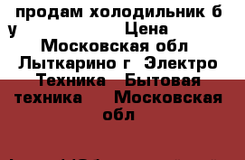 продам холодильник б/у LG  gr 389sgf › Цена ­ 9 500 - Московская обл., Лыткарино г. Электро-Техника » Бытовая техника   . Московская обл.